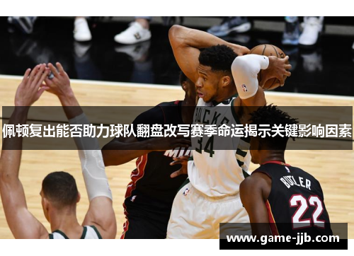 佩顿复出能否助力球队翻盘改写赛季命运揭示关键影响因素
